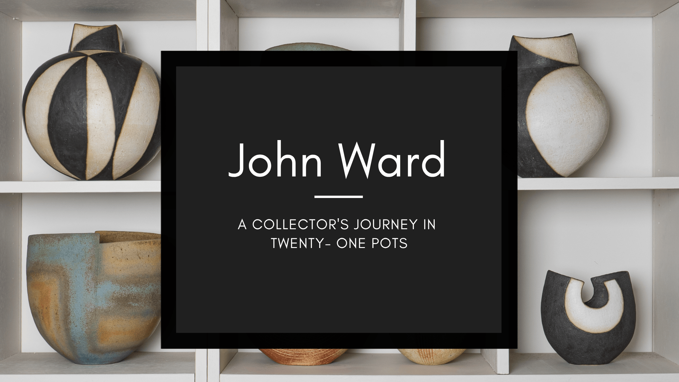 A Collector's Eye: Decades of Devotion to John Ward's Studio Pottery